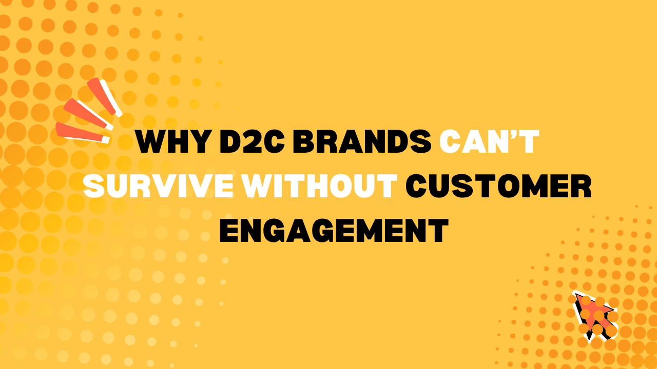 Why D2C Brands Can’t Survive Without Customer Engagement 