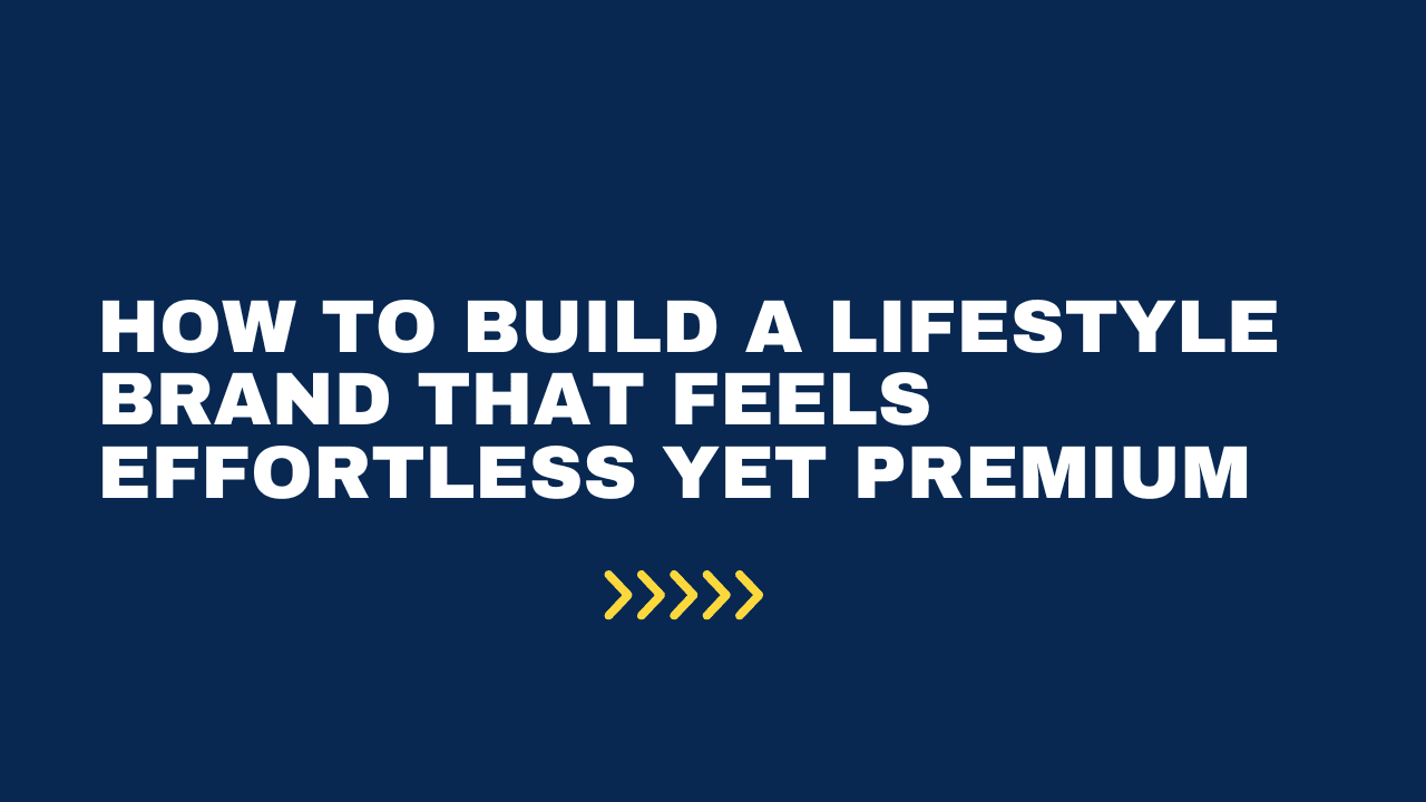 How to Build a Lifestyle Brand That Feels Effortless Yet Premium
