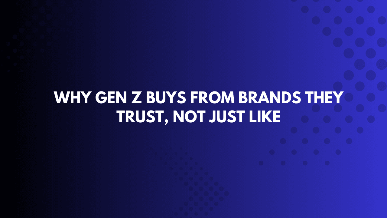 Why Gen Z Buys From Brands They Trust, Not Just Like