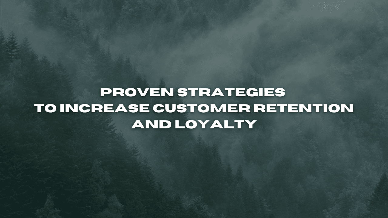 Proven Strategies to Increase Customer Retention and Loyalty