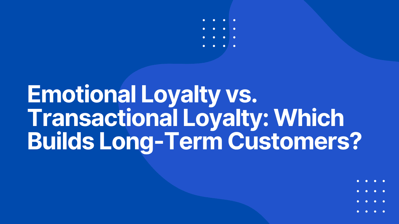 Emotional Loyalty vs. Transactional Loyalty: Which Builds Long-Term Customers?