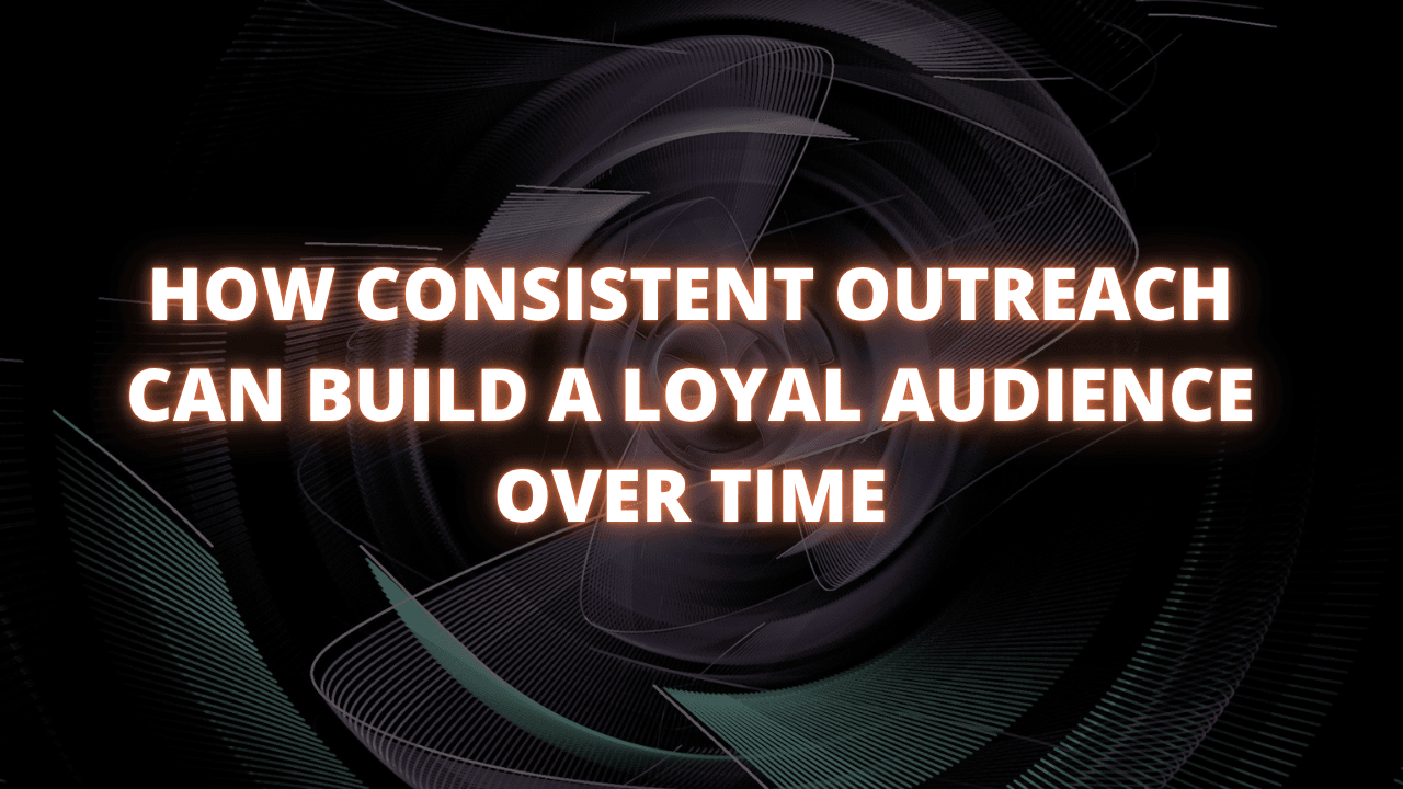 How Consistent Outreach Can Build a Loyal Audience Over Time
