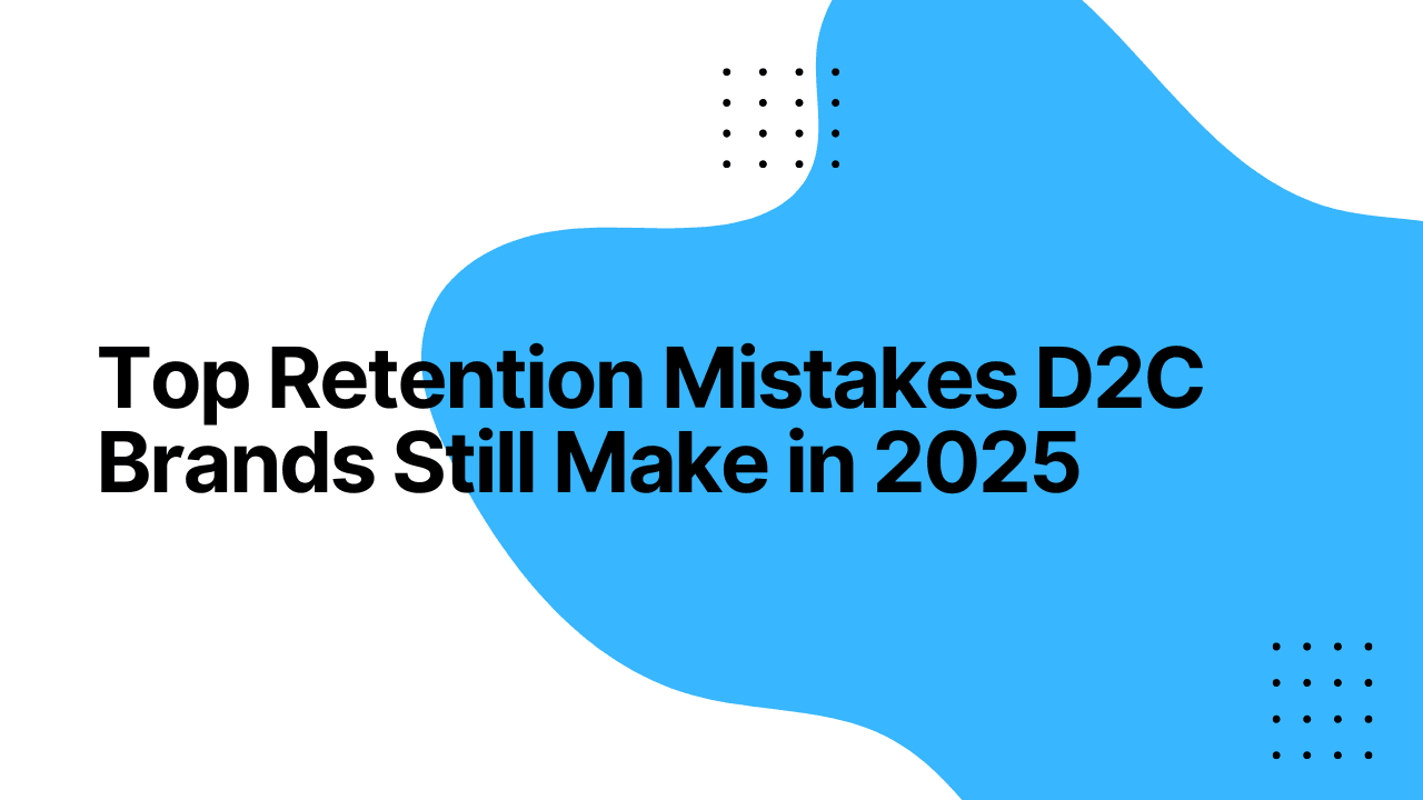 Top Retention Mistakes D2C Brands Still Make in 2025