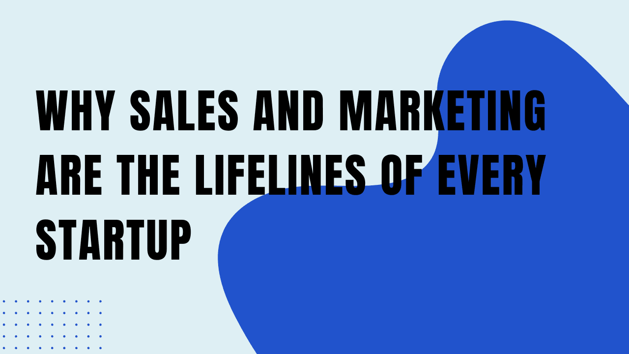 Why Sales and Marketing Are the Lifelines of Every Startup