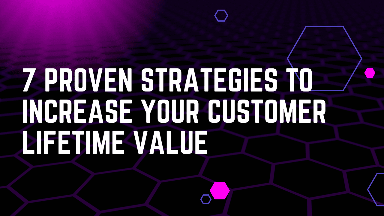 7 Proven Strategies to Increase Your Customer Lifetime Value