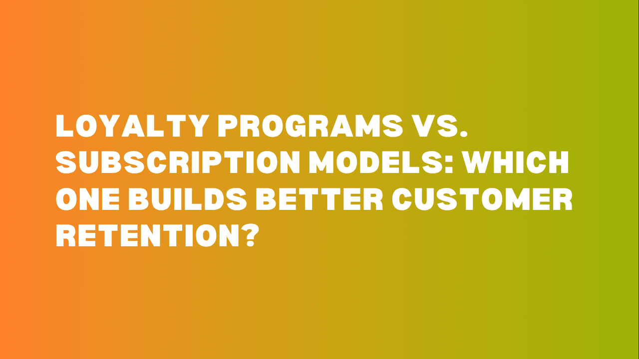 Loyalty Programs vs. Subscription Models: Which One Builds Better Customer Retention?