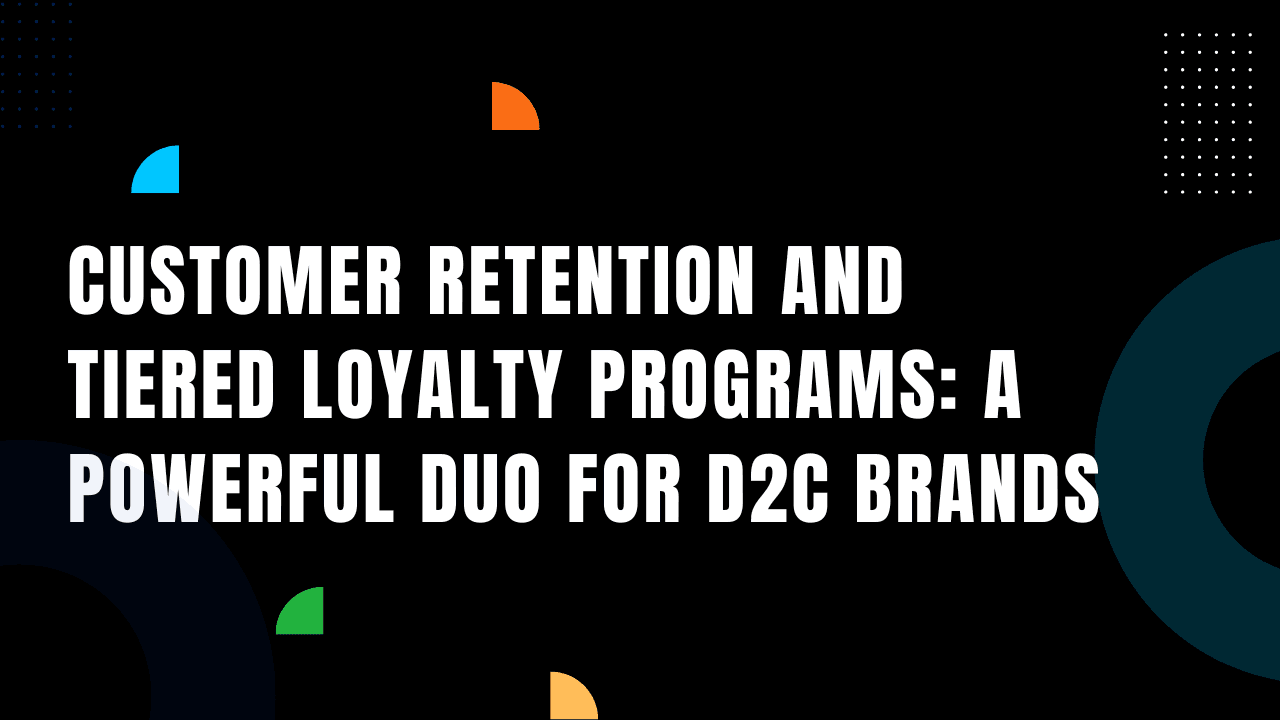 Customer Retention and Tiered Loyalty Programs: A Powerful Duo for D2C Brands.