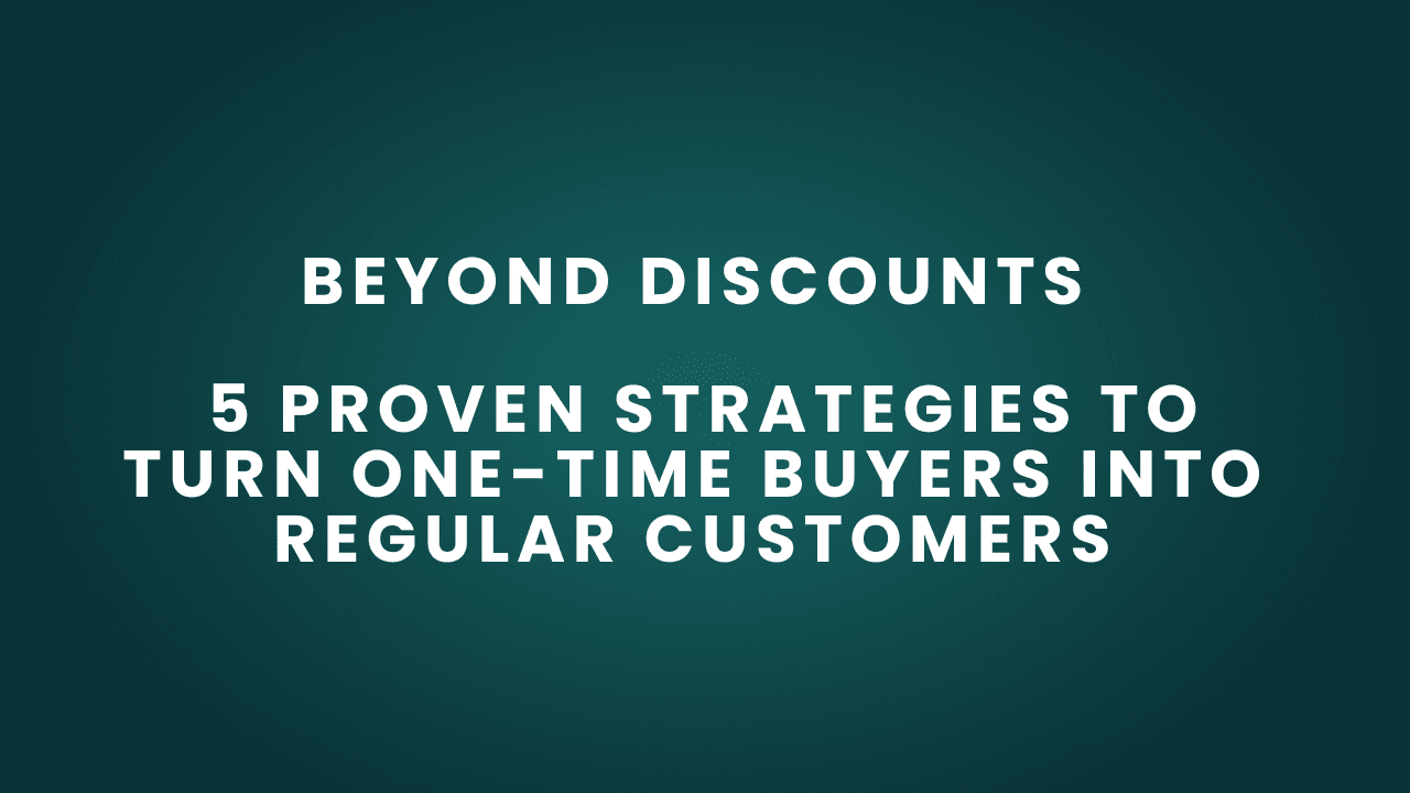 Beyond Discounts: 5 Proven Strategies to Turn One-Time Buyers into Regular Customers