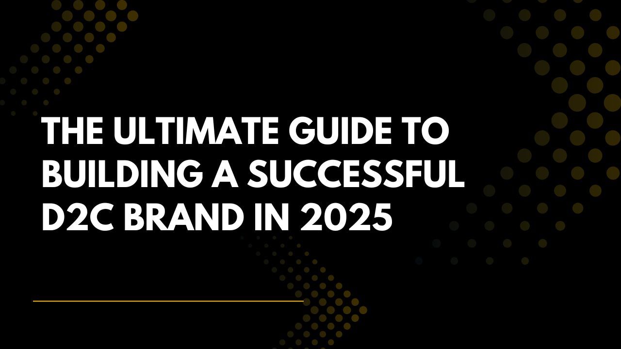 The Ultimate Guide to Building a Successful D2C Brand in 2025