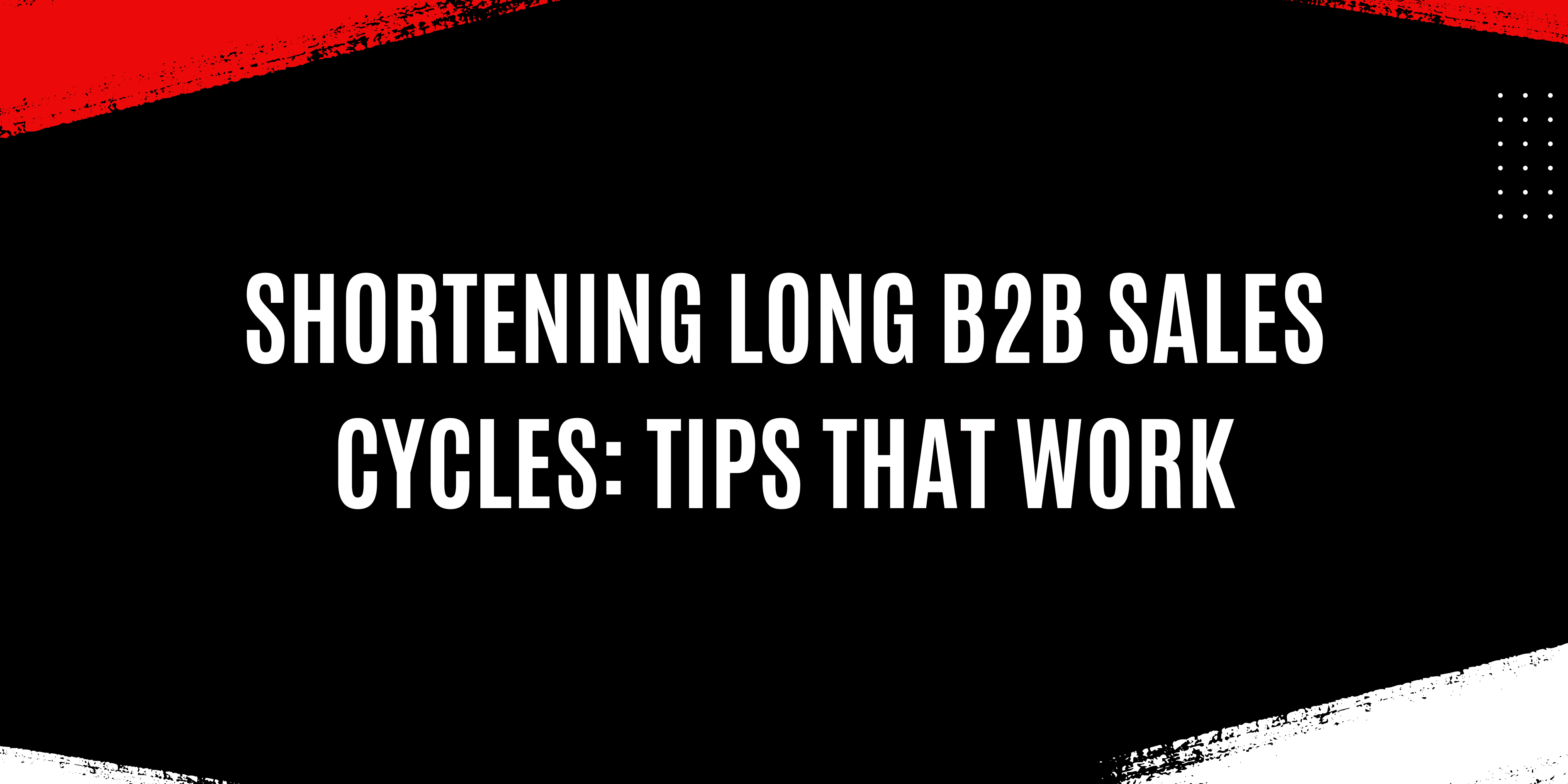 Shortening Long B2B Sales Cycles: Tips That Work